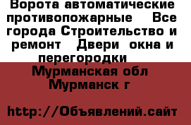 Ворота автоматические противопожарные  - Все города Строительство и ремонт » Двери, окна и перегородки   . Мурманская обл.,Мурманск г.